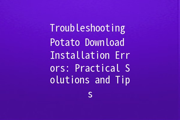 Troubleshooting Potato Download Installation Errors: Practical Solutions and Tips 🚀🛠️