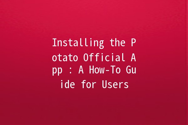 Installing the Potato Official App 🚀📱: A How-To Guide for Users