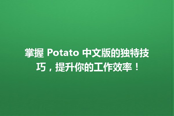 🥔 掌握 Potato 中文版的独特技巧，提升你的工作效率！