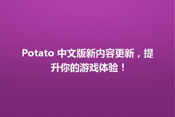 🎉 Potato 中文版新内容更新，提升你的游戏体验！🚀