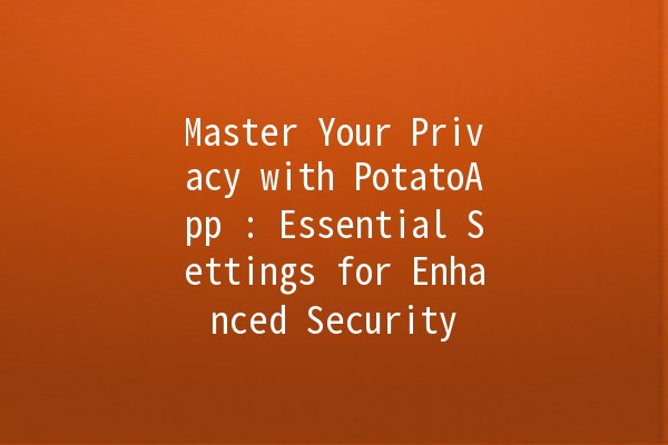 Master Your Privacy with PotatoApp 🍟🔒: Essential Settings for Enhanced Security