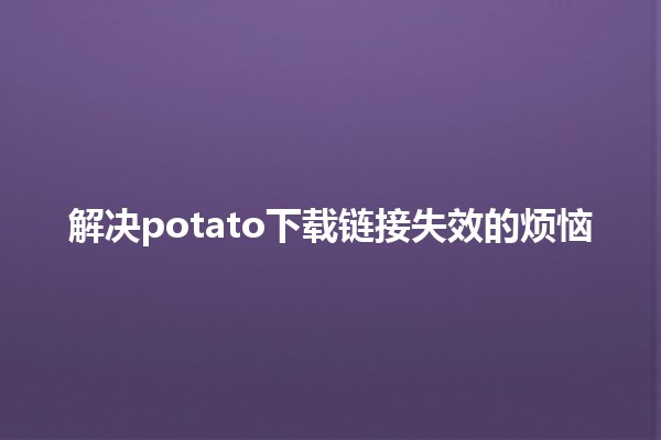 解决potato下载链接失效的烦恼🔗💔