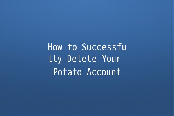 How to Successfully Delete Your Potato Account 🍟❌