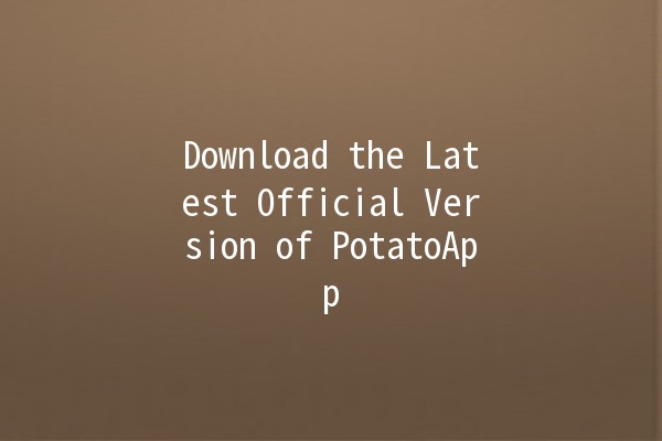 Download the Latest Official Version of PotatoApp 🥔✨