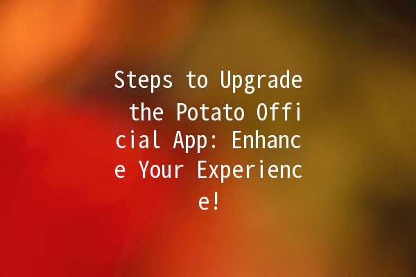 Steps to Upgrade the Potato Official App: Enhance Your Experience! 🚀🍟