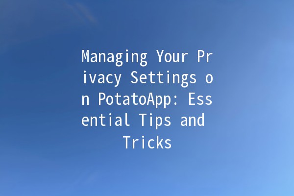 🥔 Managing Your Privacy Settings on PotatoApp: Essential Tips and Tricks 🔒