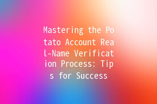 Mastering the Potato Account Real-Name Verification Process: Tips for Success 🥔✨