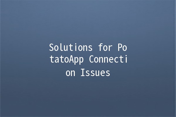 Solutions for PotatoApp Connection Issues 🔌🥔