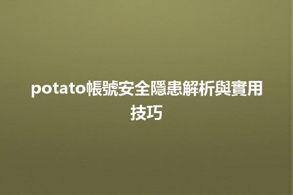 📊 potato帳號安全隱患解析與實用技巧💡