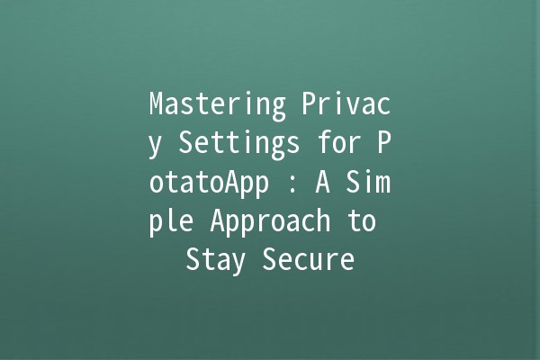 Mastering Privacy Settings for PotatoApp 🥔🔒: A Simple Approach to Stay Secure