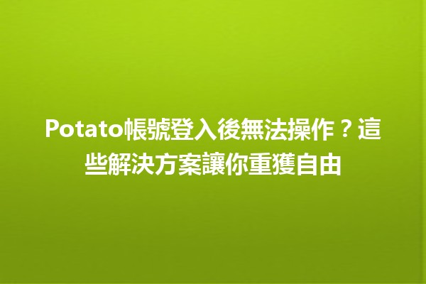 Potato帳號登入後無法操作？這些解決方案讓你重獲自由🛠️💻