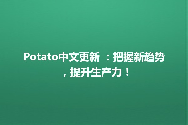 Potato中文更新 🚀：把握新趋势，提升生产力！