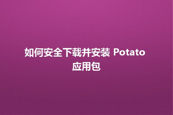 如何安全下载并安装 Potato 应用包 🚀📥