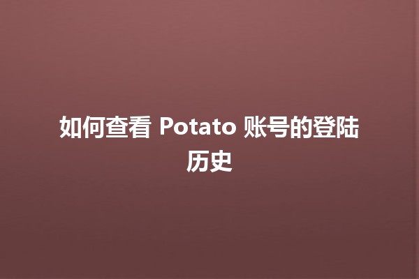 如何查看 Potato 账号的登陆历史 📈🔍