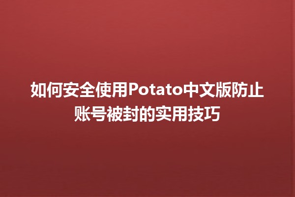 如何安全使用Potato中文版🎮🔒防止账号被封的实用技巧