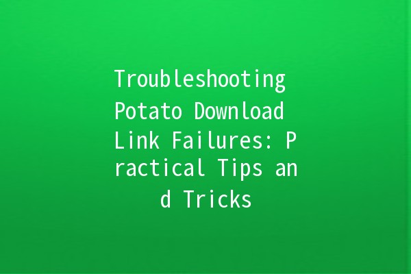 Troubleshooting Potato Download Link Failures: Practical Tips and Tricks 🥔💻