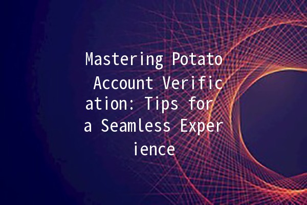 Mastering Potato Account Verification: Tips for a Seamless Experience 🍟🔑