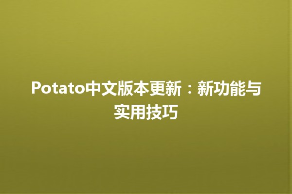 🥔 Potato中文版本更新：新功能与实用技巧💡