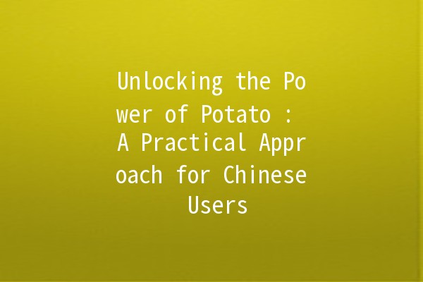 Unlocking the Power of Potato 🥔: A Practical Approach for Chinese Users