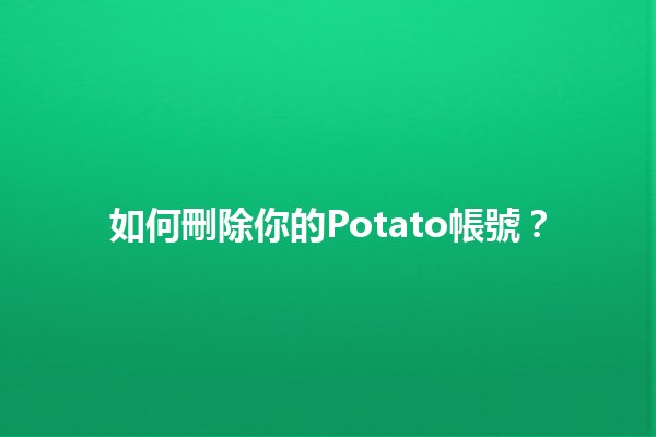 如何刪除你的Potato帳號？🥔🚫