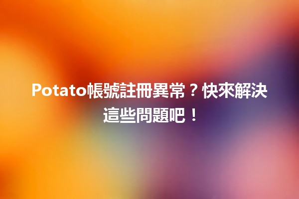 Potato帳號註冊異常？快來解決這些問題吧！🚀