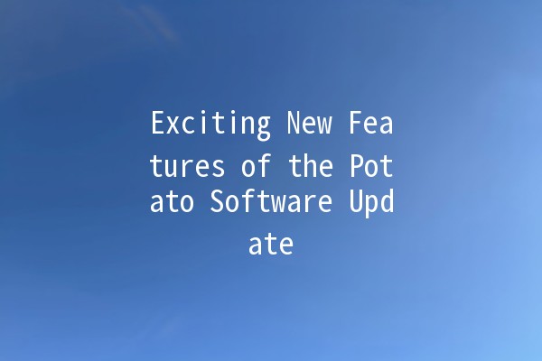 Exciting New Features of the Potato Software Update 🥔✨