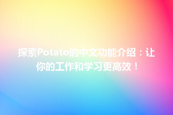 🍟 探索Potato的中文功能介绍：让你的工作和学习更高效！