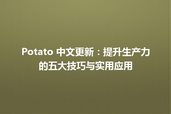 🍟 Potato 中文更新：提升生产力的五大技巧与实用应用