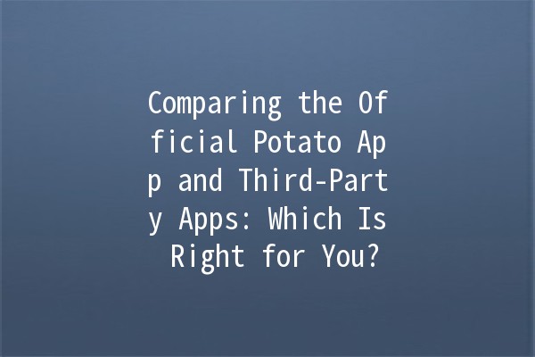 Comparing the Official Potato App and Third-Party Apps: Which Is Right for You? 🥔📱