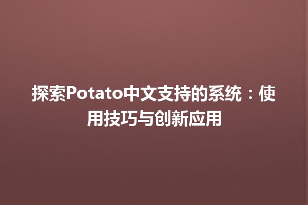 探索Potato中文支持的系统📝：使用技巧与创新应用