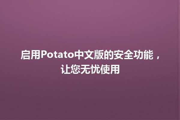 启用Potato中文版的安全功能，让您无忧使用🌟🔒