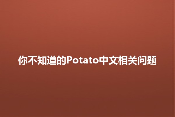 🌟 你不知道的Potato中文相关问题🧐