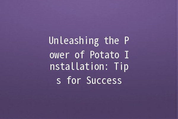 Unleashing the Power of Potato Installation: Tips for Success 🥔🚀