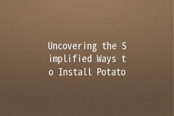 Uncovering the Simplified Ways to Install Potato 🥔💻