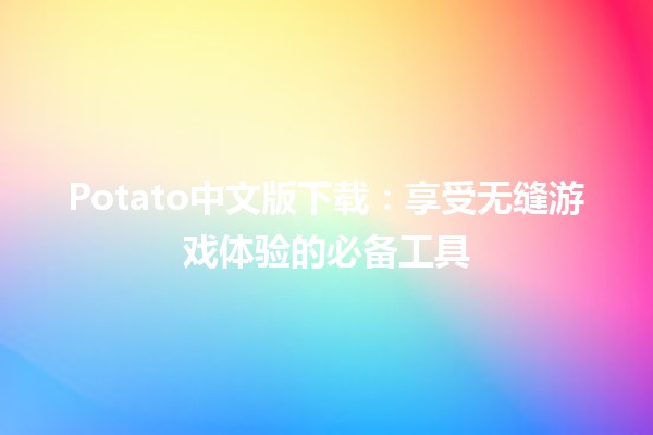 Potato中文版下载💾：享受无缝游戏体验的必备工具