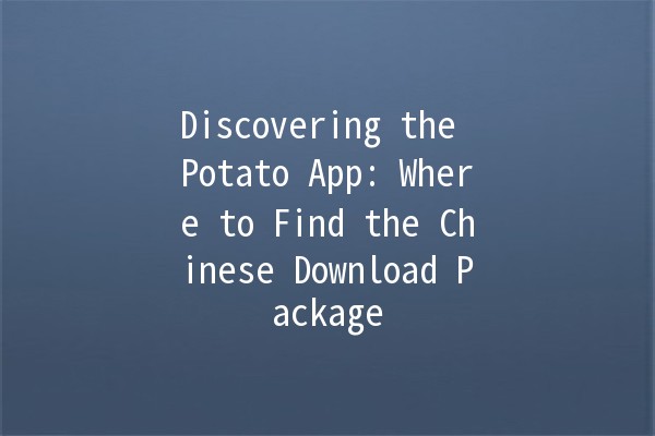 Discovering the Potato App: Where to Find the Chinese Download Package 🥔📱