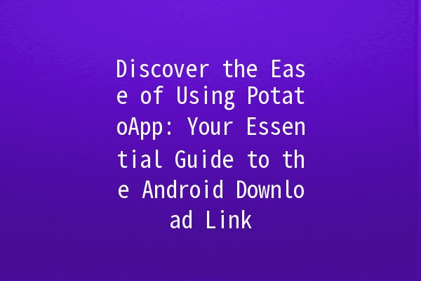 Discover the Ease of Using PotatoApp: Your Essential Guide to the Android Download Link 📱🍟