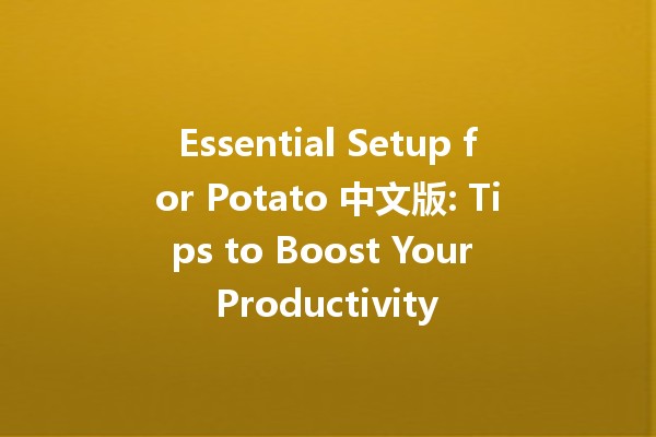 Essential Setup for Potato 中文版: Tips to Boost Your Productivity 🥔🚀