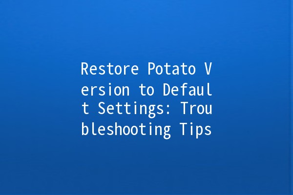 Restore Potato Version to Default Settings: Troubleshooting Tips 🥔✨