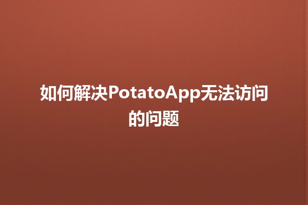 如何解决PotatoApp无法访问的问题 🚀💻