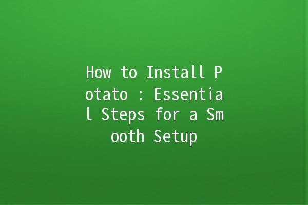 How to Install Potato 🥔: Essential Steps for a Smooth Setup