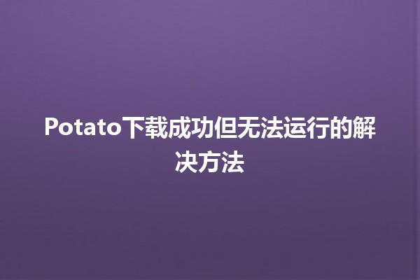 Potato下载成功但无法运行的解决方法🤔