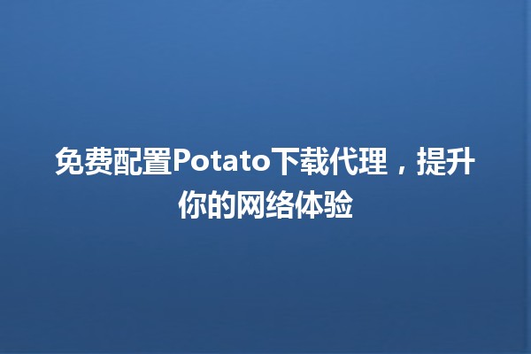 🎉 免费配置Potato下载代理，提升你的网络体验 🚀