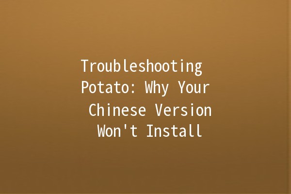 Troubleshooting Potato: Why Your Chinese Version Won't Install 🚧