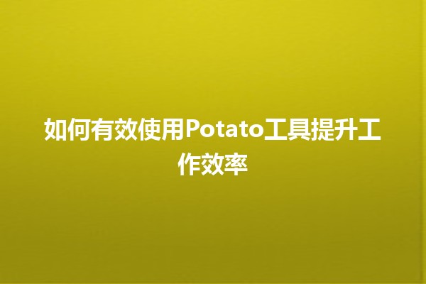 如何有效使用Potato工具提升工作效率 🚀🥔