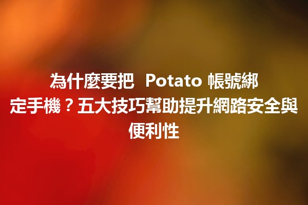 為什麼要把 🎮 Potato 帳號綁定手機？五大技巧幫助提升網路安全與便利性