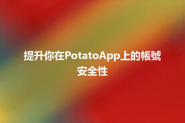 提升你在PotatoApp上的帳號安全性🛡️