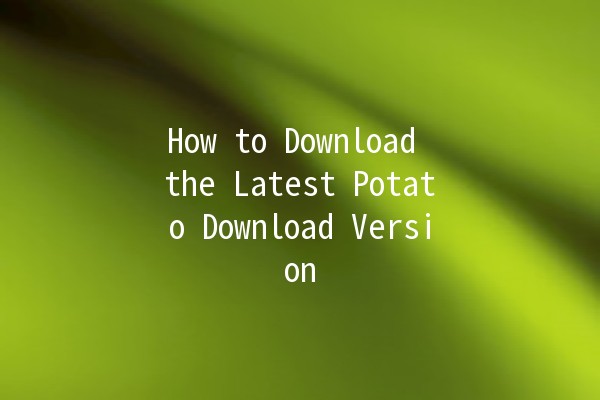 How to Download the Latest Potato Download Version 🚀🥔