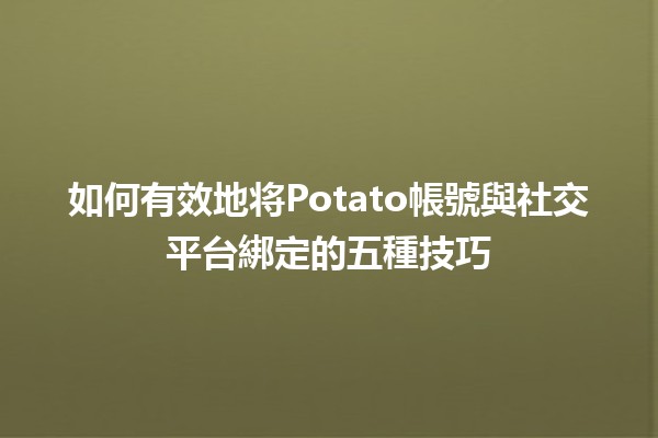 如何有效地将Potato帳號與社交平台綁定的五種技巧✨