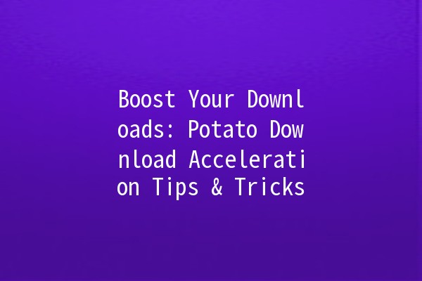 Boost Your Downloads: Potato Download Acceleration Tips & Tricks 🚀🥔